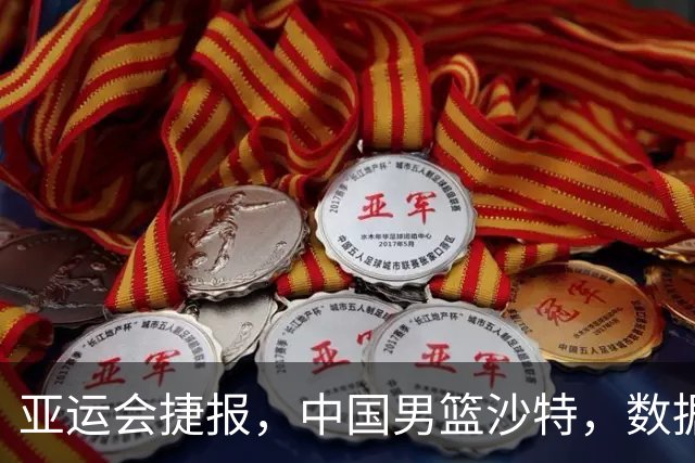 亚运会捷报，中国男篮沙特，数据一目了然，最佳球员不是胡金秋